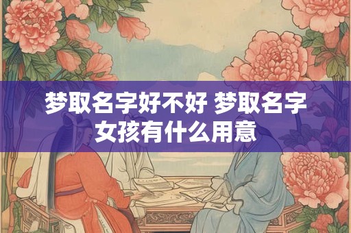 梦取名字好不好 梦取名字女孩有什么用意