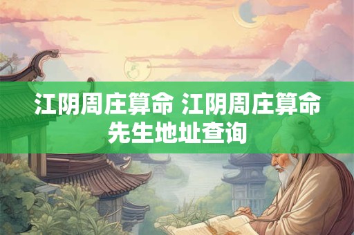 江阴周庄算命 江阴周庄算命先生地址查询