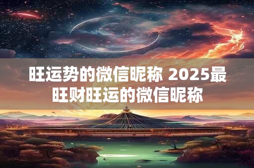 旺运势的微信昵称 2025最旺财旺运的微信昵称