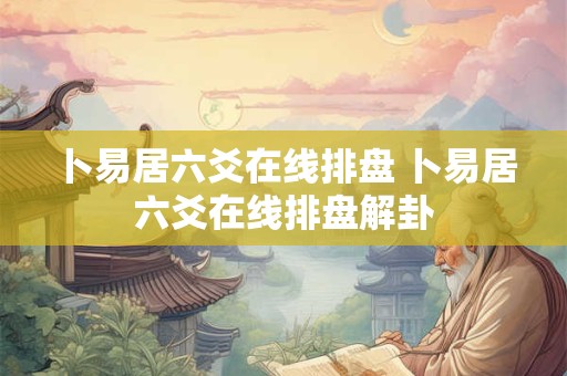 卜易居六爻在线排盘 卜易居六爻在线排盘解卦
