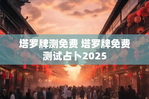 塔罗牌测免费 塔罗牌免费测试占卜2025