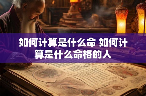 如何计算是什么命 如何计算是什么命格的人
