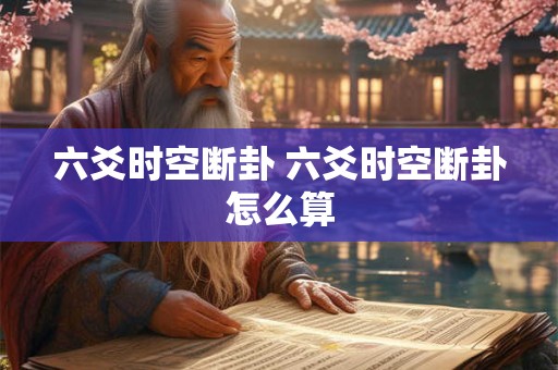 六爻时空断卦 六爻时空断卦怎么算