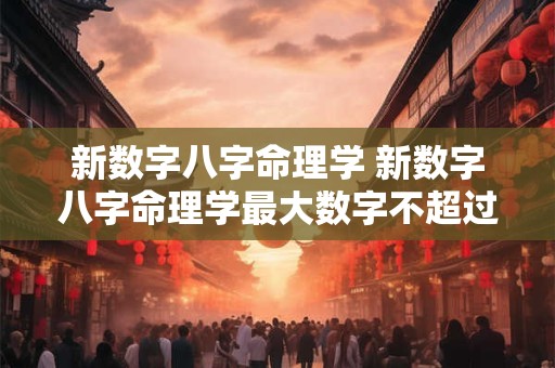 新数字八字命理学 新数字八字命理学最大数字不超过12