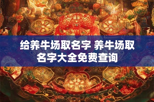 给养牛场取名字 养牛场取名字大全免费查询