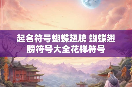 起名符号蝴蝶翅膀 蝴蝶翅膀符号大全花样符号
