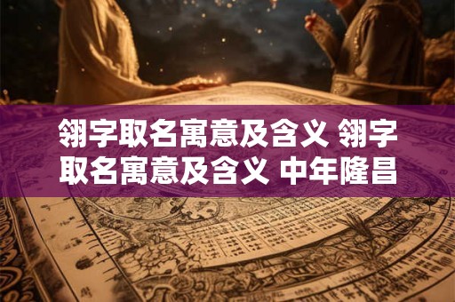 翎字取名寓意及含义 翎字取名寓意及含义 中年隆昌