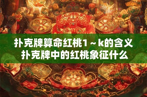 扑克牌算命红桃1～k的含义 扑克牌中的红桃象征什么