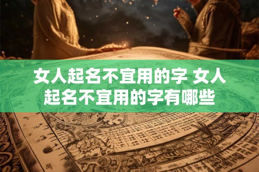 女人起名不宜用的字 女人起名不宜用的字有哪些