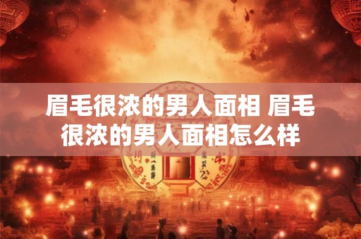眉毛很浓的男人面相 眉毛很浓的男人面相怎么样