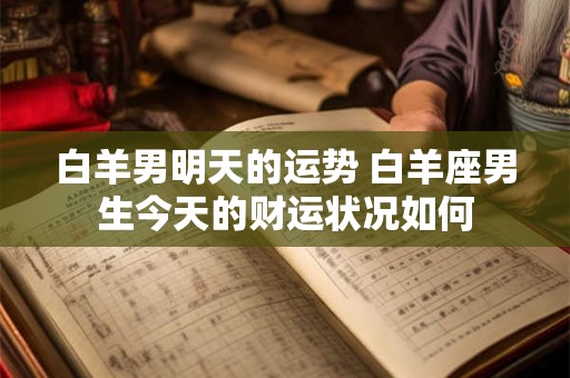 白羊男明天的运势 白羊座男生今天的财运状况如何