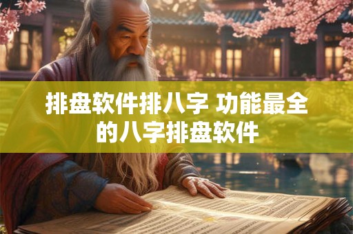 排盘软件排八字 功能最全的八字排盘软件