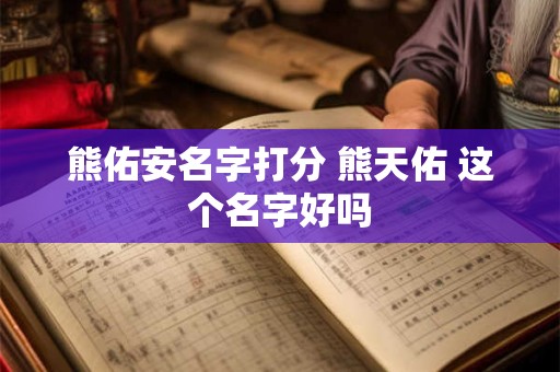熊佑安名字打分 熊天佑 这个名字好吗