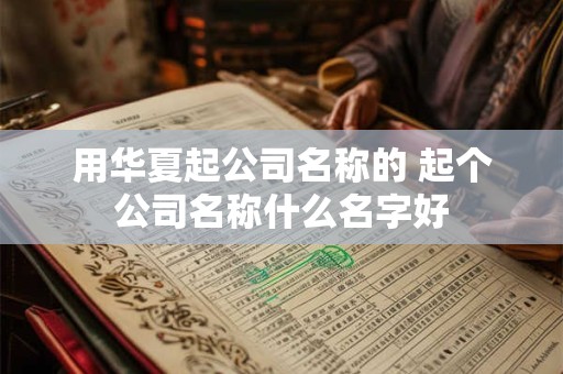 用华夏起公司名称的 起个公司名称什么名字好