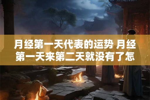 月经第一天代表的运势 月经第一天来第二天就没有了怎么回事