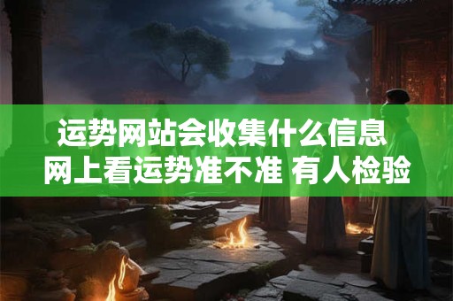 运势网站会收集什么信息 网上看运势准不准 有人检验过吗