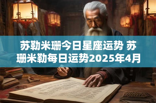 苏勒米珊今日星座运势 苏珊米勒每日运势2025年4月31日123