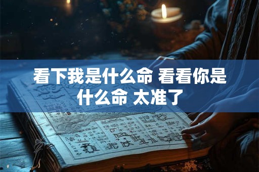 看下我是什么命 看看你是什么命 太准了