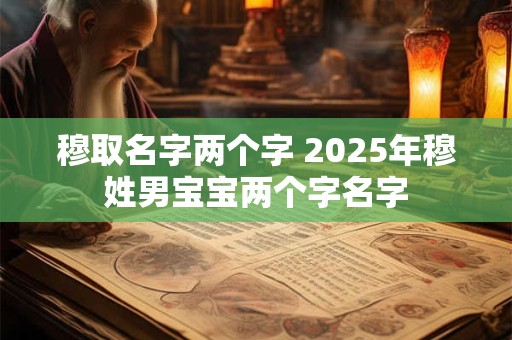 穆取名字两个字 2025年穆姓男宝宝两个字名字