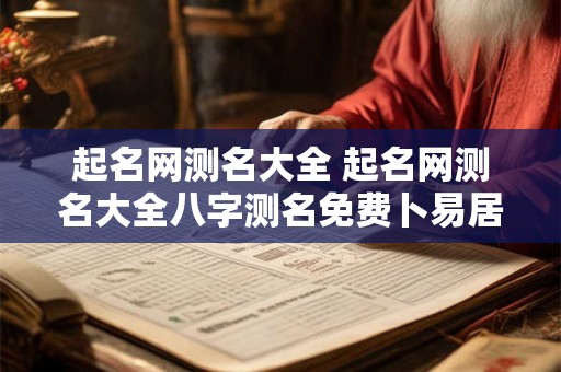 起名网测名大全 起名网测名大全八字测名免费卜易居