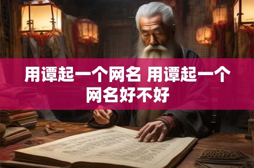 用谭起一个网名 用谭起一个网名好不好