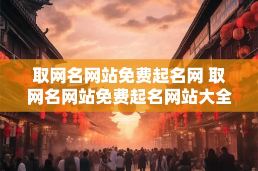 取网名网站免费起名网 取网名网站免费起名网站大全