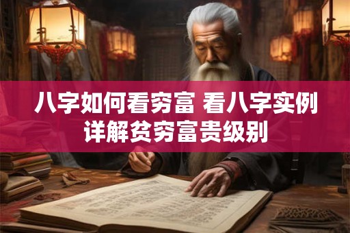 八字如何看穷富 看八字实例详解贫穷富贵级别