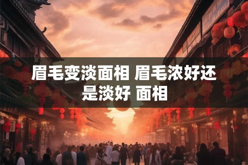 眉毛变淡面相 眉毛浓好还是淡好 面相