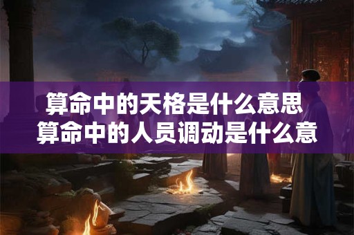 算命中的天格是什么意思 算命中的人员调动是什么意思