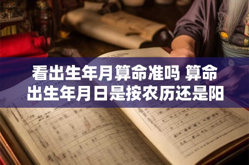 看出生年月算命准吗 算命出生年月日是按农历还是阳历