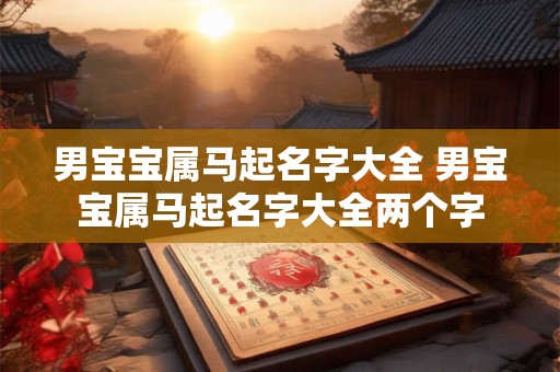 男宝宝属马起名字大全 男宝宝属马起名字大全两个字