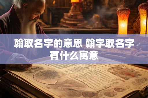 翰取名字的意思 翰字取名字有什么寓意