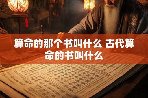 算命的那个书叫什么 古代算命的书叫什么