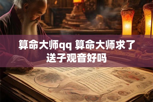 算命大师qq 算命大师求了送子观音好吗