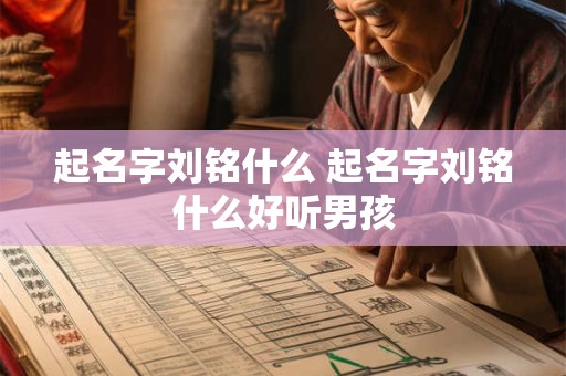 起名字刘铭什么 起名字刘铭什么好听男孩
