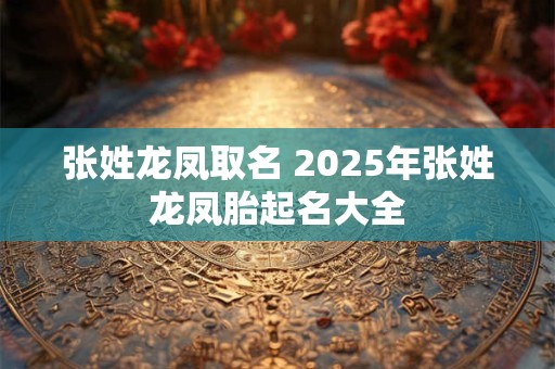张姓龙凤取名 2025年张姓龙凤胎起名大全