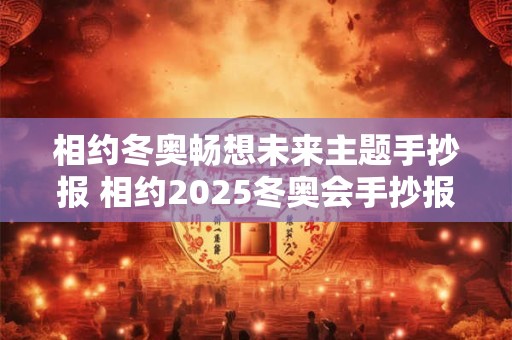 相约冬奥畅想未来主题手抄报 相约2025冬奥会手抄报