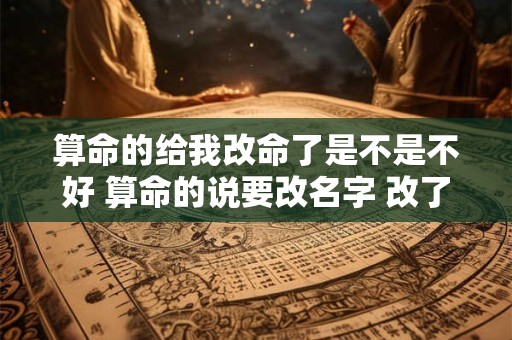算命的给我改命了是不是不好 算命的说要改名字 改了命运会好吗