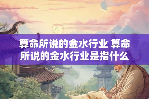 算命所说的金水行业 算命所说的金水行业是指什么