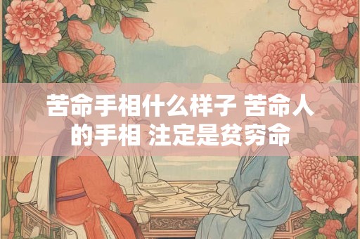 苦命手相什么样子 苦命人的手相 注定是贫穷命