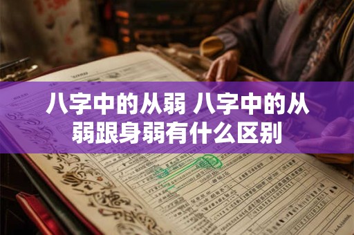 八字中的从弱 八字中的从弱跟身弱有什么区别