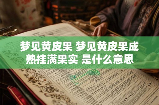 梦见黄皮果 梦见黄皮果成熟挂满果实 是什么意思