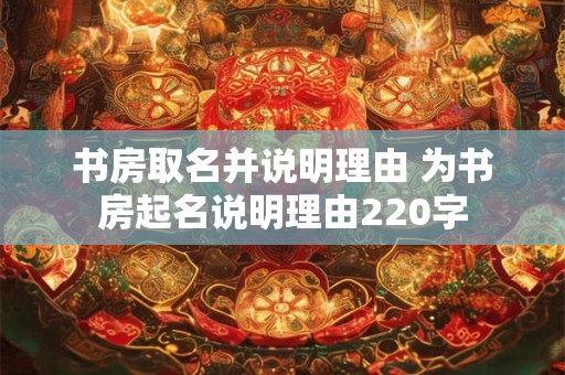 书房取名并说明理由 为书房起名说明理由220字