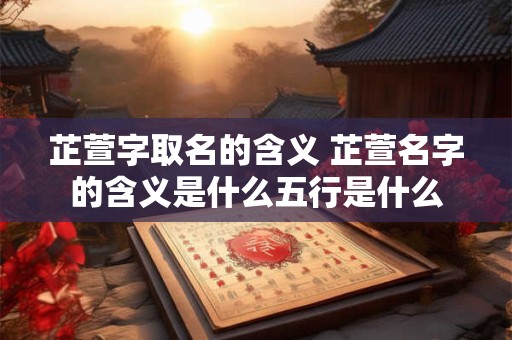 芷萱字取名的含义 芷萱名字的含义是什么五行是什么