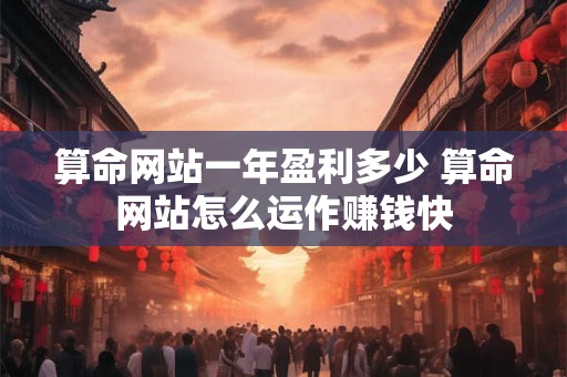 算命网站一年盈利多少 算命网站怎么运作赚钱快