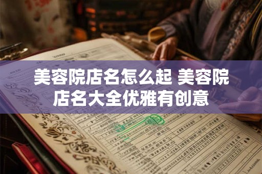 美容院店名怎么起 美容院店名大全优雅有创意