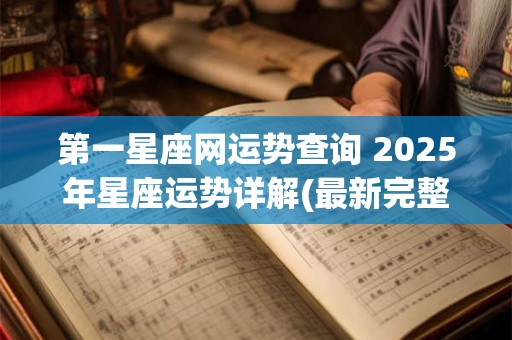 第一星座网运势查询 2025年星座运势详解(最新完整版)