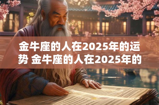 金牛座的人在2025年的运势 金牛座的人在2025年的运势是什么
