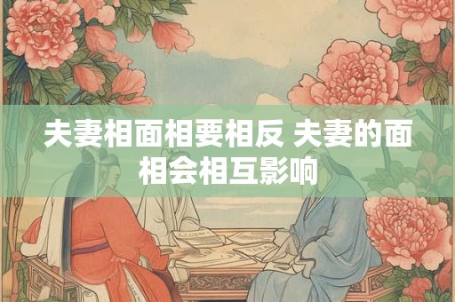 夫妻相面相要相反 夫妻的面相会相互影响