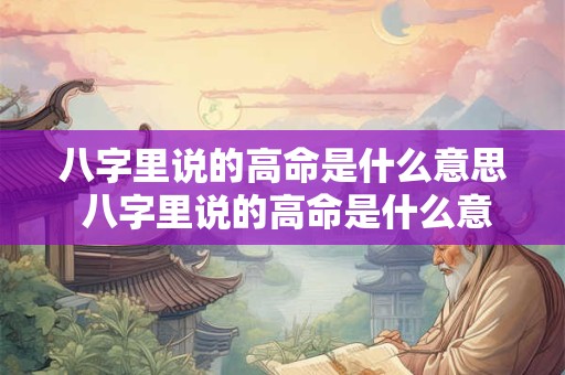 八字里说的高命是什么意思 八字里说的高命是什么意思呀